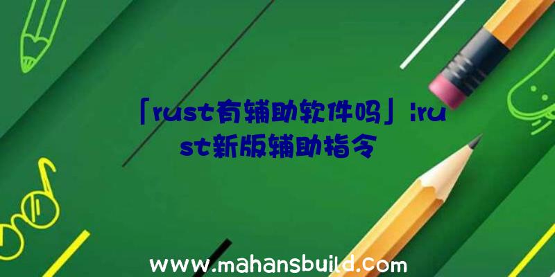 「rust有辅助软件吗」|rust新版辅助指令